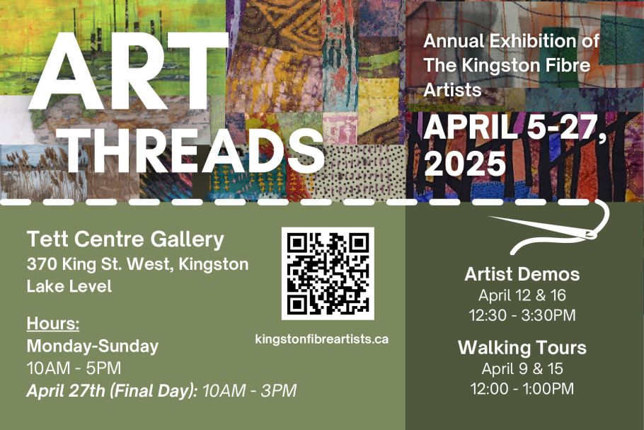 Green graphic with several photos of fibre art above. The design also features a QR code alongside promotional content for the "Annual Exhibition of The Kingston Fibre Artists" titled "ART THREADS." It takes place from April 5 to April 27, 2025, at the Tett Centre Gallery in Kingston. The exhibition includes artist demonstrations on April 12 and 16, with walking tours scheduled for April 9 and 15. The gallery hours are from 12:30 PM to 3:30 PM daily. For more information, visit kingstonfibreartists.ca.