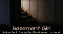 A shadowy picture of steps leading to a basement. Text reads "Basement Girl. Bojana Babic, Tracey Guptill, Neven Lochhead"